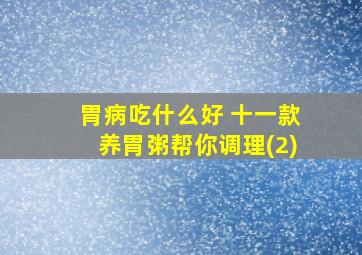 胃病吃什么好 十一款养胃粥帮你调理(2)